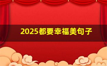 2025都要幸福美句子