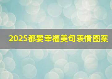 2025都要幸福美句表情图案