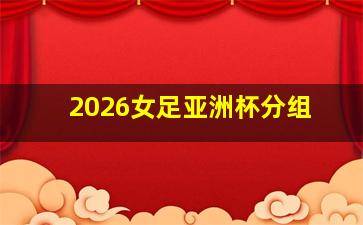 2026女足亚洲杯分组