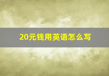 20元钱用英语怎么写