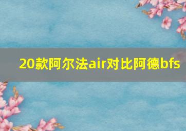 20款阿尔法air对比阿德bfs