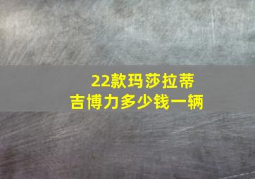 22款玛莎拉蒂吉博力多少钱一辆