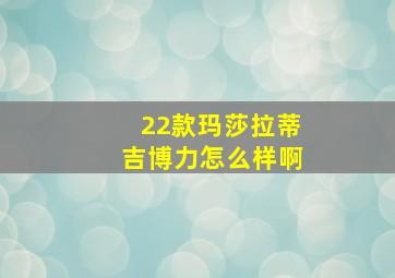 22款玛莎拉蒂吉博力怎么样啊