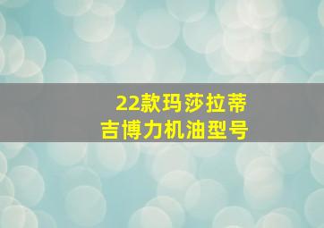 22款玛莎拉蒂吉博力机油型号