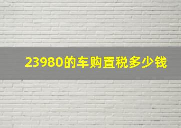 23980的车购置税多少钱