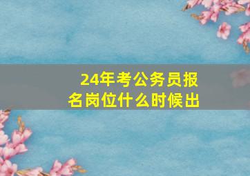 24年考公务员报名岗位什么时候出