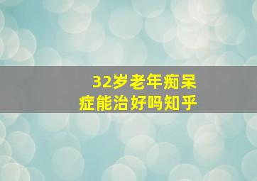 32岁老年痴呆症能治好吗知乎