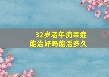 32岁老年痴呆症能治好吗能活多久