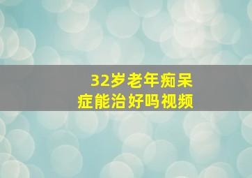 32岁老年痴呆症能治好吗视频