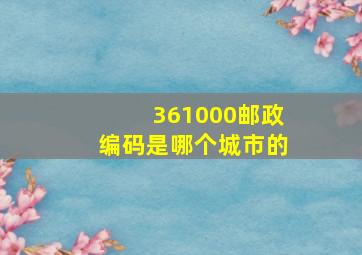 361000邮政编码是哪个城市的