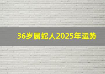 36岁属蛇人2025年运势