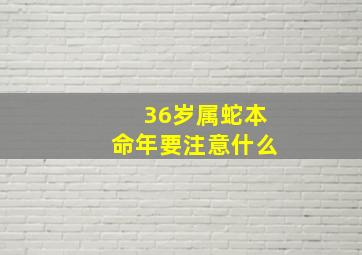 36岁属蛇本命年要注意什么