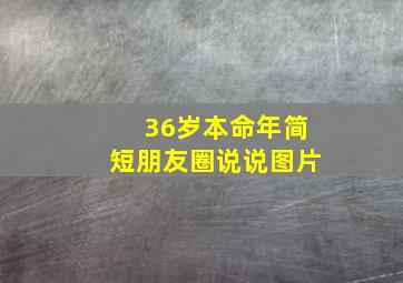 36岁本命年简短朋友圈说说图片