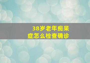 38岁老年痴呆症怎么检查确诊