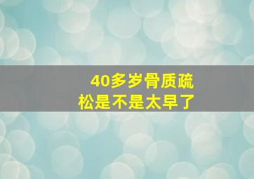 40多岁骨质疏松是不是太早了