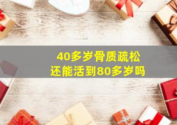 40多岁骨质疏松还能活到80多岁吗