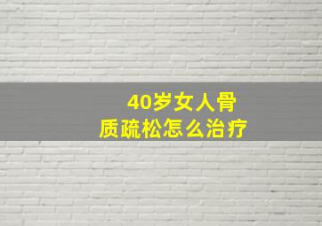 40岁女人骨质疏松怎么治疗