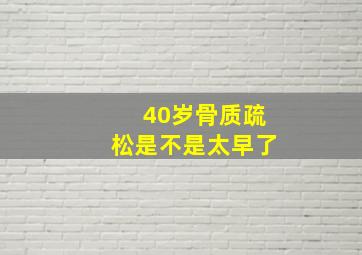 40岁骨质疏松是不是太早了