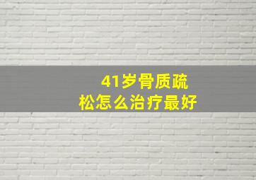 41岁骨质疏松怎么治疗最好