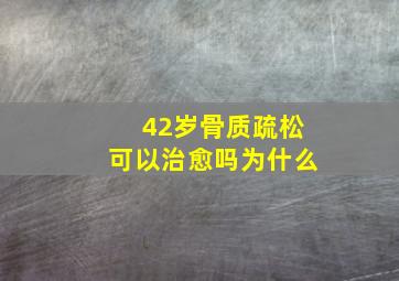 42岁骨质疏松可以治愈吗为什么