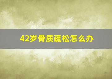 42岁骨质疏松怎么办