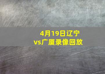 4月19日辽宁vs广厦录像回放