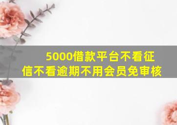 5000借款平台不看征信不看逾期不用会员免审核