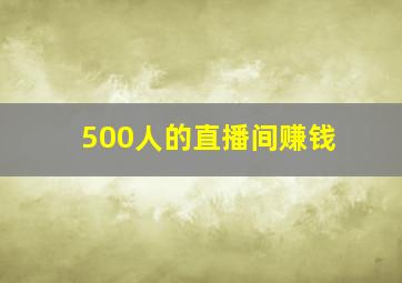 500人的直播间赚钱