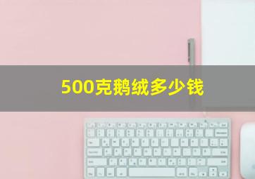 500克鹅绒多少钱