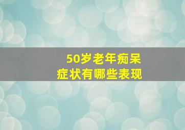 50岁老年痴呆症状有哪些表现