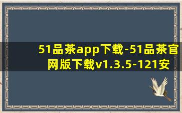 51品茶app下载-51品茶官网版下载v1.3.5-121安卓网