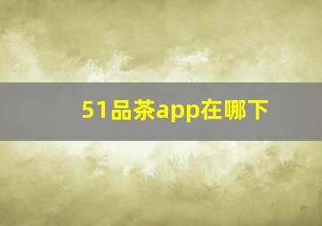 51品茶app在哪下