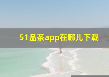 51品茶app在哪儿下载