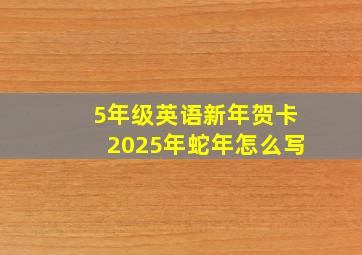 5年级英语新年贺卡2025年蛇年怎么写