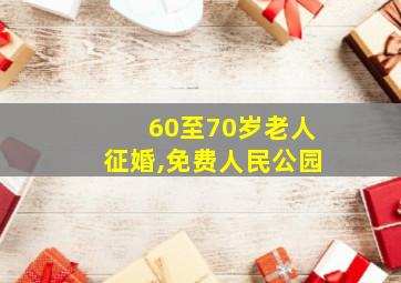 60至70岁老人征婚,免费人民公园