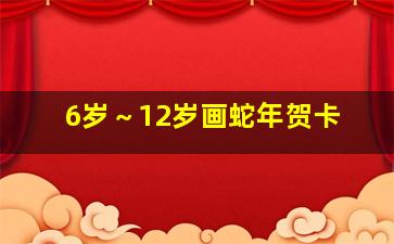 6岁～12岁画蛇年贺卡