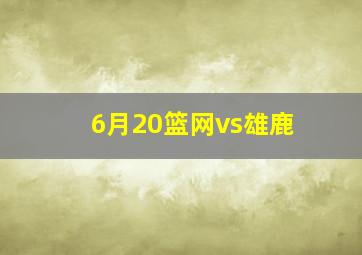 6月20篮网vs雄鹿