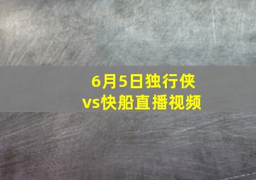 6月5日独行侠vs快船直播视频