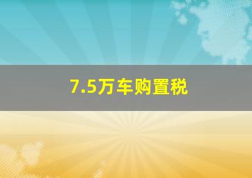 7.5万车购置税