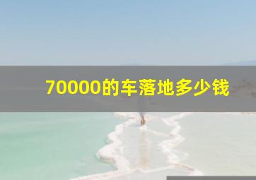 70000的车落地多少钱