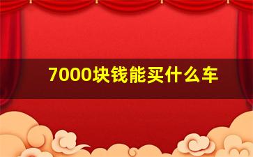 7000块钱能买什么车