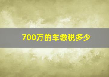 700万的车缴税多少