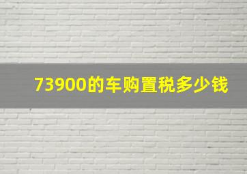 73900的车购置税多少钱