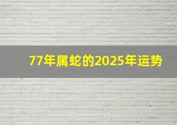 77年属蛇的2025年运势