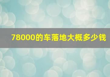 78000的车落地大概多少钱