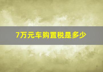 7万元车购置税是多少