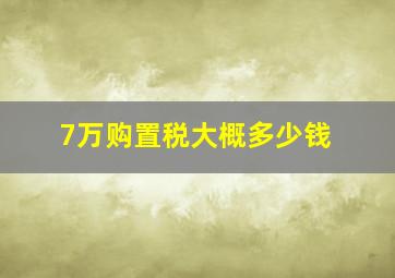 7万购置税大概多少钱