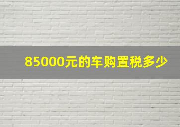 85000元的车购置税多少