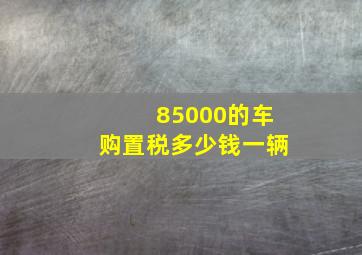 85000的车购置税多少钱一辆