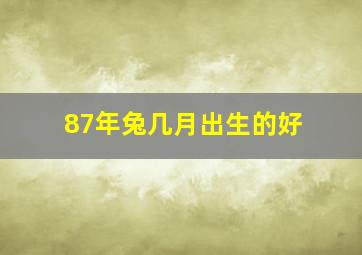 87年兔几月出生的好